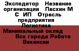 Экспедитор › Название организации ­ Пасхин М.С, ИП › Отрасль предприятия ­ Логистика › Минимальный оклад ­ 25 000 - Все города Работа » Вакансии   